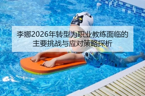 李娜2026年转型为职业教练面临的主要挑战与应对策略探析